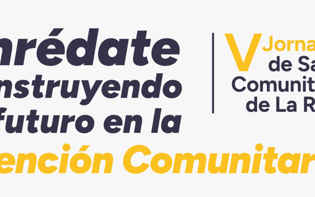V Jornadas de salud comunitaria de La Rioja. Enrédate construyendo el futuro de la Atención Comunitaria